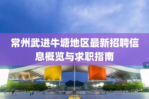 常州武进牛塘地区最新招聘信息概览与求职指南