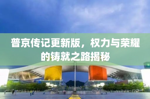 普京传记更新版，权力与荣耀的铸就之路揭秘