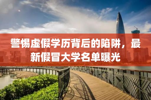 警惕虚假学历背后的陷阱，最新假冒大学名单曝光