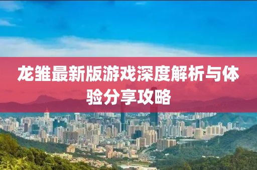 龙雏最新版游戏深度解析与体验分享攻略