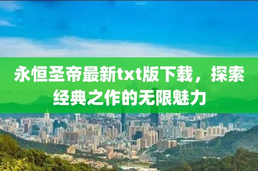 永恒圣帝最新txt版下载，探索经典之作的无限魅力