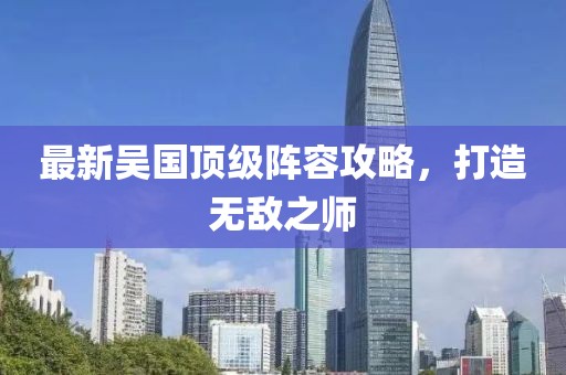 最新吴国顶级阵容攻略，打造无敌之师