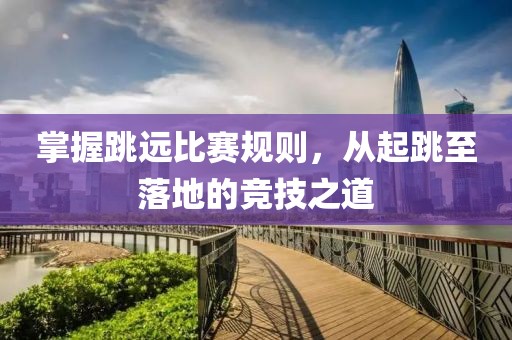掌握跳远比赛规则，从起跳至落地的竞技之道