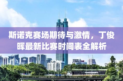 斯诺克赛场期待与激情，丁俊晖最新比赛时间表全解析