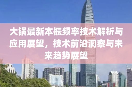 大锅最新本振频率技术解析与应用展望，技术前沿洞察与未来趋势展望
