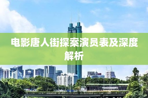 电影唐人街探案演员表及深度解析