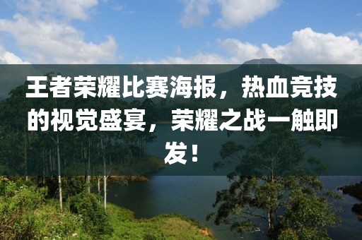 王者荣耀比赛海报，热血竞技的视觉盛宴，荣耀之战一触即发！