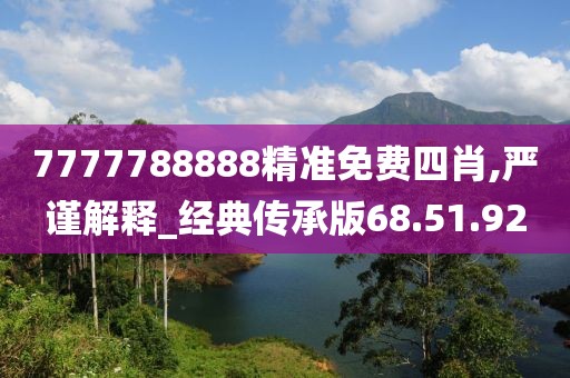 7777788888精准免费四肖,严谨解释_经典传承版68.51.92