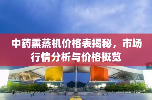 中药熏蒸机价格表揭秘，市场行情分析与价格概览