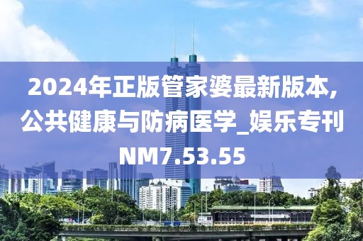 2024年正版管家婆最新版本,公共健康与防病医学_娱乐专刊NM7.53.55