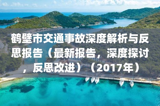 鹤壁市交通事故深度解析与反思报告（最新报告，深度探讨，反思改进）（2017年）