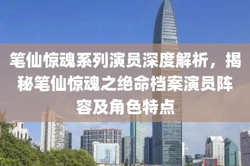 笔仙惊魂系列演员深度解析，揭秘笔仙惊魂之绝命档案演员阵容及角色特点