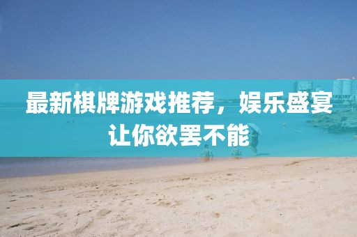 最新棋牌游戏推荐，娱乐盛宴让你欲罢不能