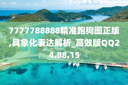 7777788888精准跑狗图正版,具象化表达解析_高效版QQ24.88.15