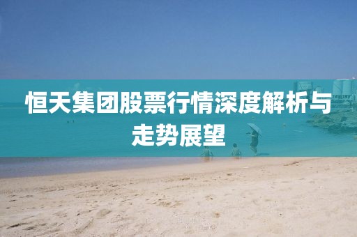 恒天集团股票行情深度解析与走势展望