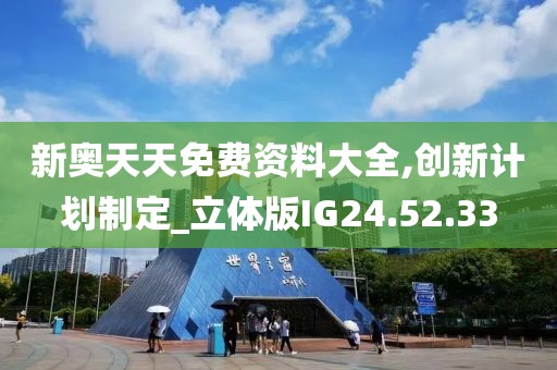 新奥天天免费资料大全,创新计划制定_立体版IG24.52.33