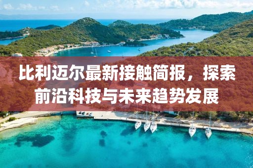 比利迈尔最新接触简报，探索前沿科技与未来趋势发展