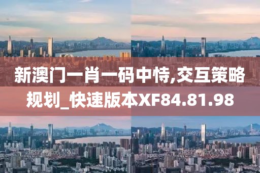 新澳门一肖一码中恃,交互策略规划_快速版本XF84.81.98