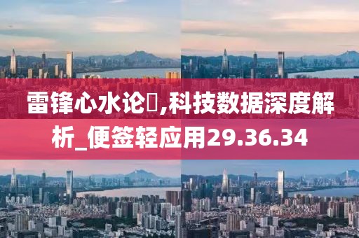 雷锋心水论枟,科技数据深度解析_便签轻应用29.36.34