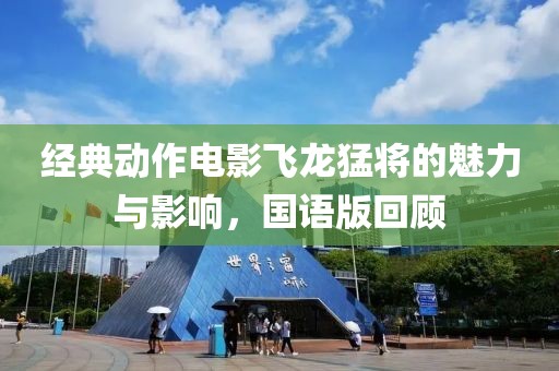 经典动作电影飞龙猛将的魅力与影响，国语版回顾