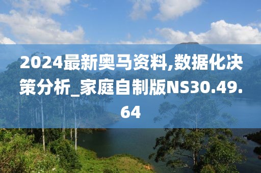 2024最新奥马资料,数据化决策分析_家庭自制版NS30.49.64