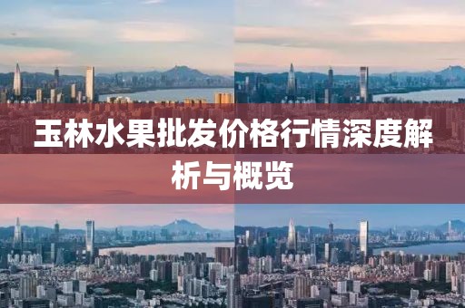 玉林水果批发价格行情深度解析与概览