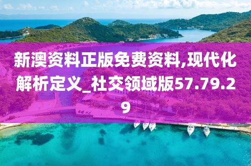 新澳资料正版免费资料,现代化解析定义_社交领域版57.79.29