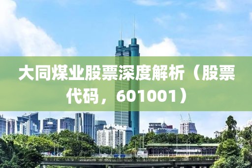 大同煤业股票深度解析（股票代码，601001）