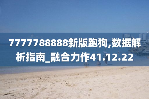 7777788888新版跑狗,数据解析指南_融合力作41.12.22