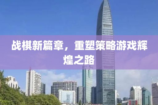 战棋新篇章，重塑策略游戏辉煌之路