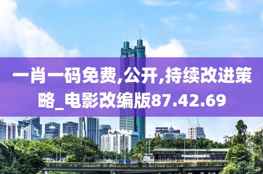 一肖一码免费,公开,持续改进策略_电影改编版87.42.69
