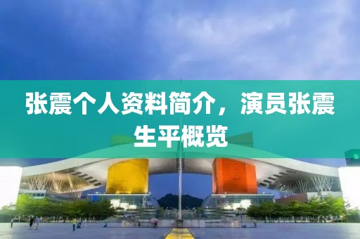 张震个人资料简介，演员张震生平概览