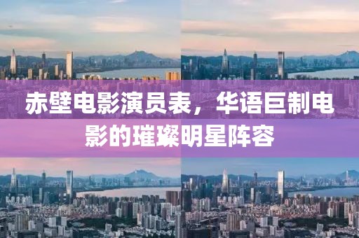 赤壁电影演员表，华语巨制电影的璀璨明星阵容