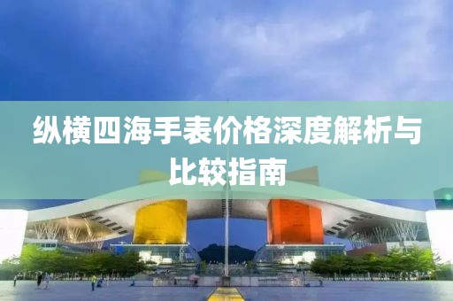 纵横四海手表价格深度解析与比较指南