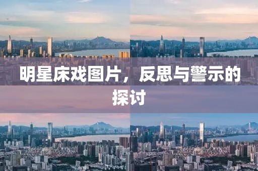 明星床戏图片，反思与警示的探讨