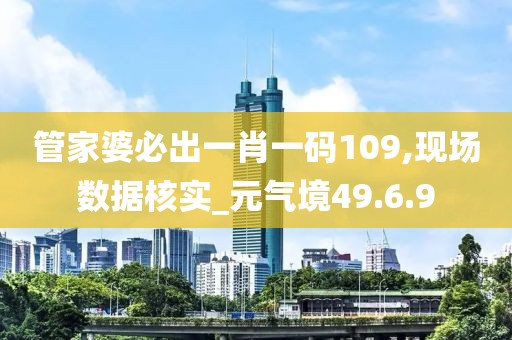 管家婆必出一肖一码109,现场数据核实_元气境49.6.9