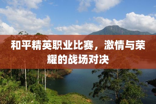 和平精英职业比赛，激情与荣耀的战场对决
