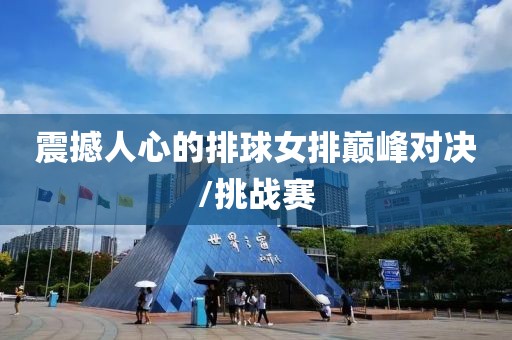 震撼人心的排球女排巅峰对决/挑战赛