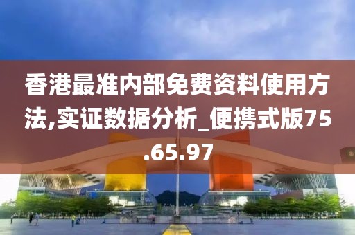 香港最准内部免费资料使用方法,实证数据分析_便携式版75.65.97