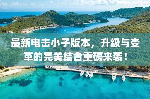 最新电击小子版本，升级与变革的完美结合重磅来袭！