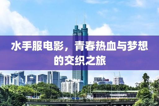 水手服电影，青春热血与梦想的交织之旅