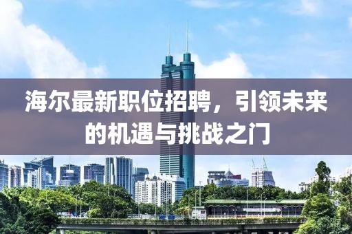 海尔最新职位招聘，引领未来的机遇与挑战之门