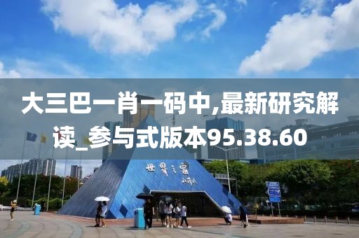 大三巴一肖一码中,最新研究解读_参与式版本95.38.60
