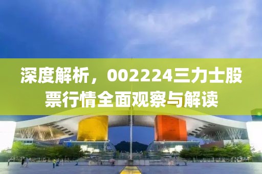 深度解析，002224三力士股票行情全面观察与解读