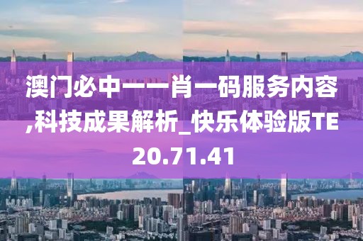 澳门必中一一肖一码服务内容,科技成果解析_快乐体验版TE20.71.41