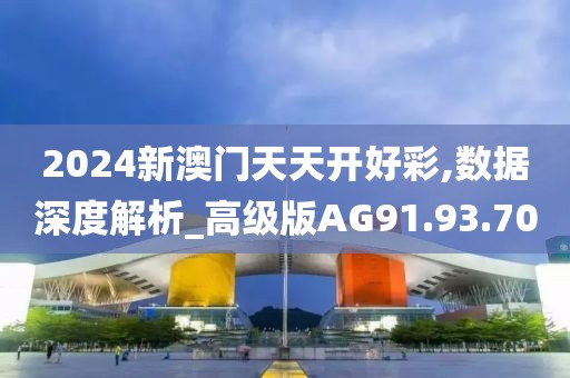 2024新澳门天天开好彩,数据深度解析_高级版AG91.93.70