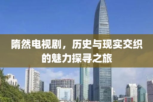 隋然电视剧，历史与现实交织的魅力探寻之旅