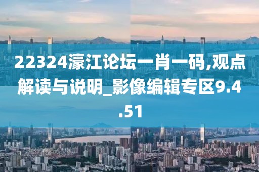 22324濠江论坛一肖一码,观点解读与说明_影像编辑专区9.4.51