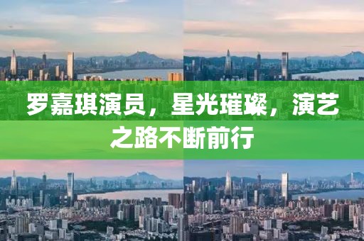 罗嘉琪演员，星光璀璨，演艺之路不断前行