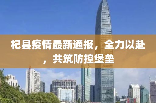 杞县疫情最新通报，全力以赴，共筑防控堡垒